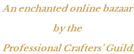An enchanted online bazaar  by the  Professional Crafters’ Guild.